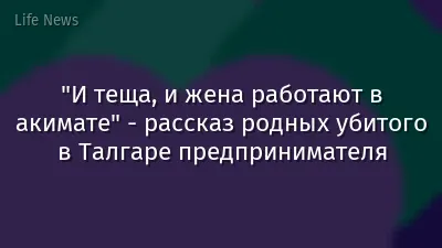 "И теща, и жена работают в акимате" - рассказ родных убитого в Талгаре предпринимателя