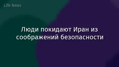 Люди покидают Иран из соображений безопасности