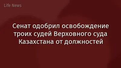 Сенат одобрил освобождение троих судей Верховного суда Казахстана от должностей