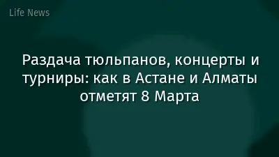 Раздача тюльпанов, концерты и турниры: как в Астане и Алматы отметят 8 Марта