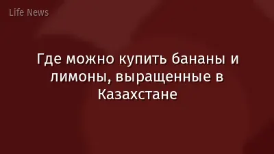 Где можно купить бананы и лимоны, выращенные в Казахстане