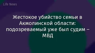 Жестокое убийство семьи в Акмолинской области: подозреваемый уже был судим – МВД