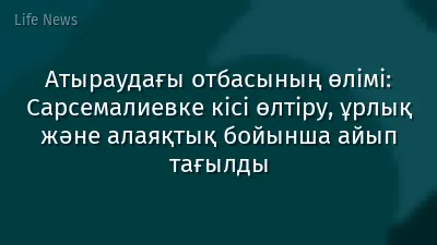 Атыраудағы отбасының өлімі: Сарсемалиевке кісі өлтіру, ұрлық және алаяқтық бойынша айып тағылды