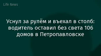 Уснул за рулём и въехал в столб: водитель оставил без света 106 домов в Петропавловске