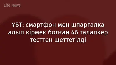 ҰБТ: смартфон мен шпаргалка алып кірмек болған 46 талапкер тесттен шеттетілді