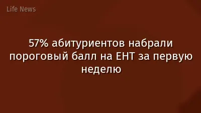 57% абитуриентов набрали пороговый балл на ЕНТ за первую неделю