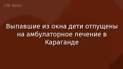 Выпавшие из окна дети отпущены на амбулаторное лечение в Караганде