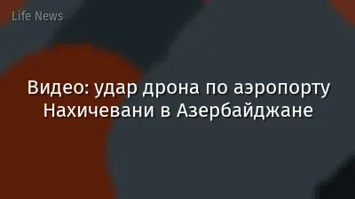 Видео: удар дрона по аэропорту Нахичевани в Азербайджане