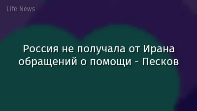 Россия не получала от Ирана обращений о помощи - Песков