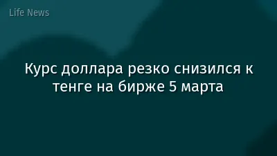 Курс доллара резко снизился к тенге на бирже 5 марта