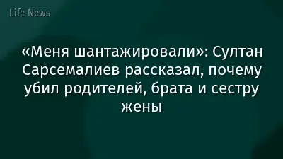 «Меня шантажировали»: Султан Сарсемалиев рассказал, почему убил родителей, брата и сестру жены
