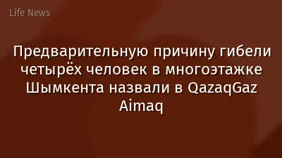 Предварительную причину гибели четырёх человек в многоэтажке Шымкента назвали в QazaqGaz Aimaq