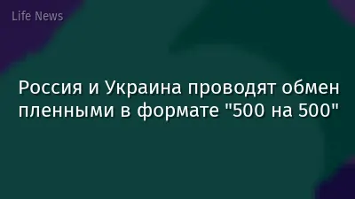 Россия и Украина проводят обмен пленными в формате "500 на 500"
