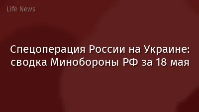 Спецоперация России на Украине: сводка Минобороны РФ за 18 мая