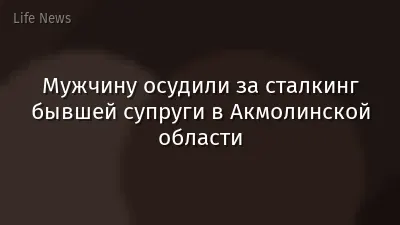 Мужчину осудили за сталкинг бывшей супруги в Акмолинской области