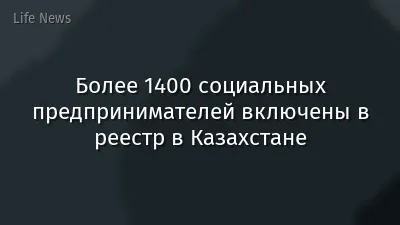 Более 1400 социальных предпринимателей включены в реестр в Казахстане
