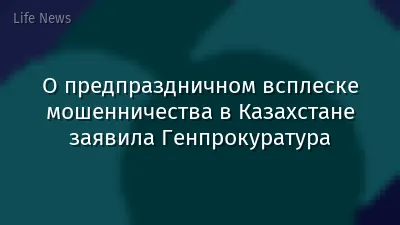 О предпраздничном всплеске мошенничества в Казахстане заявила Генпрокуратура