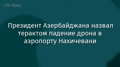 Президент Азербайджана назвал терактом падение дрона в аэропорту Нахичевани