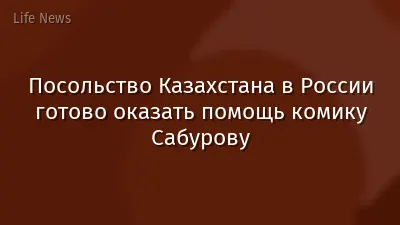 Посольство Казахстана в России готово оказать помощь комику Сабурову