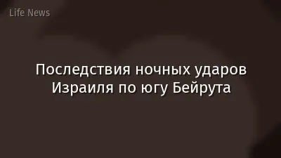 Последствия ночных ударов Израиля по югу Бейрута