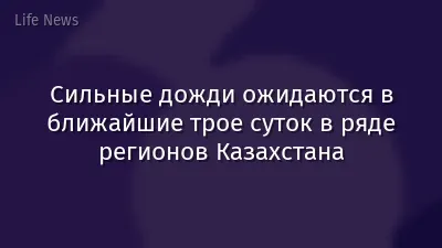 Сильные дожди ожидаются в ближайшие трое суток в ряде регионов Казахстана