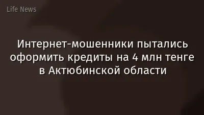 Интернет-мошенники пытались оформить кредиты на 4 млн тенге в Актюбинской области