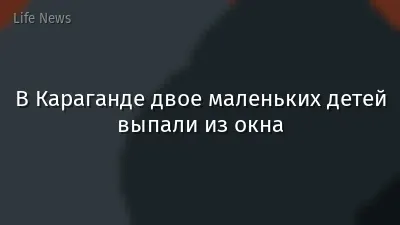 В Караганде двое маленьких детей выпали из окна