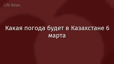 Какая погода будет в Казахстане 6 марта