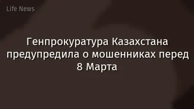Генпрокуратура Казахстана предупредила о мошенниках перед 8 Марта