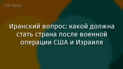 Иранский вопрос: какой должна стать страна после военной операции США и Израиля