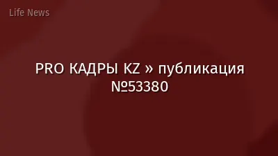 PRO КАДРЫ KZ » публикация №53380