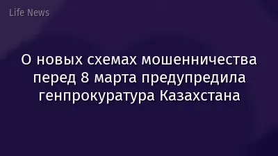О новых схемах мошенничества перед 8 марта предупредила генпрокуратура Казахстана