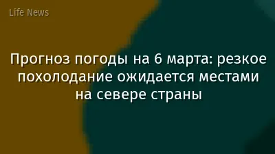 Прогноз погоды на 6 марта: резкое похолодание ожидается местами на севере страны