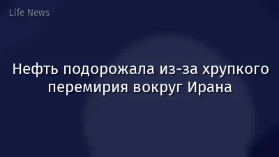 Нефть подорожала из-за хрупкого перемирия вокруг Ирана