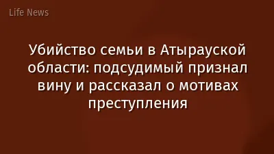 Убийство семьи в Атырауской области: подсудимый признал вину и рассказал о мотивах преступления