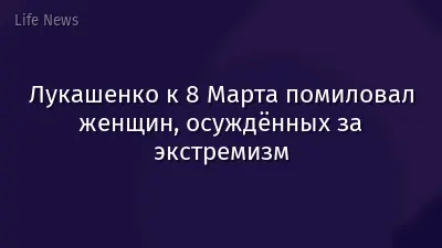 Лукашенко к 8 Марта помиловал женщин, осуждённых за экстремизм