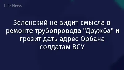 Зеленский не видит смысла в ремонте трубопровода "Дружба" и грозит дать адрес Орбана солдатам ВСУ