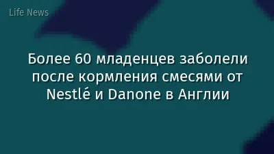 Более 60 младенцев заболели после кормления смесями от Nestlé и Danone в Англии