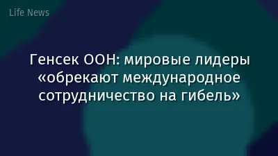 Генсек ООН: мировые лидеры «обрекают международное сотрудничество на гибель»