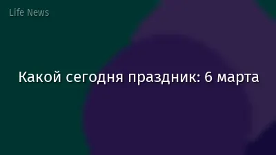 Какой сегодня праздник: 6 марта