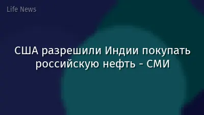 США разрешили Индии покупать российскую нефть - СМИ