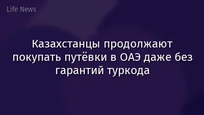 Казахстанцы продолжают покупать путёвки в ОАЭ даже без гарантий туркода