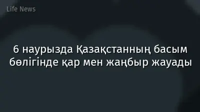 6 наурызда Қазақстанның басым бөлігінде қар мен жаңбыр жауады