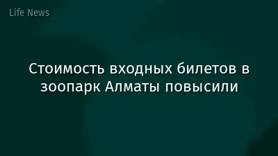 Стоимость входных билетов в зоопарк Алматы повысили