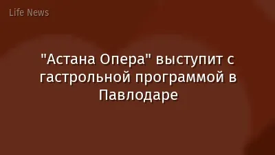 "Астана Опера" выступит с гастрольной программой в Павлодаре