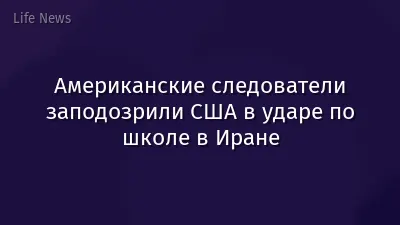 Американские следователи заподозрили США в ударе по школе в Иране