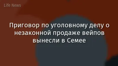 Приговор по уголовному делу о незаконной продаже вейпов вынесли в Семее