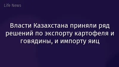 Власти Казахстана приняли ряд решений по экспорту картофеля и говядины, и импорту яиц