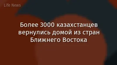 Более 3000 казахстанцев вернулись домой из стран Ближнего Востока
