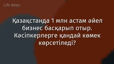 Қазақстанда 1 млн астам әйел бизнес басқарып отыр. Кәсіпкерлерге қандай көмек көрсетіледі?